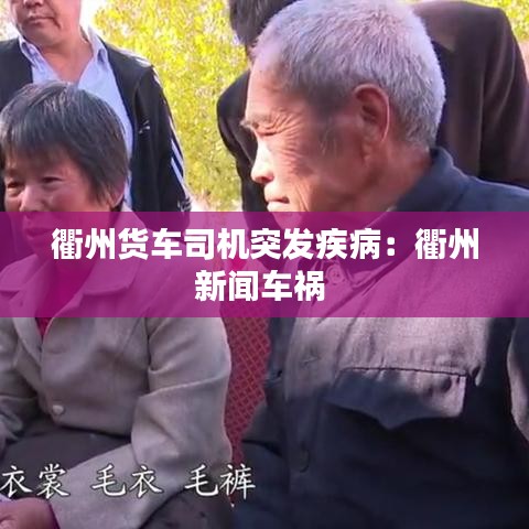 衢州货车司机突发疾病：衢州新闻车祸 