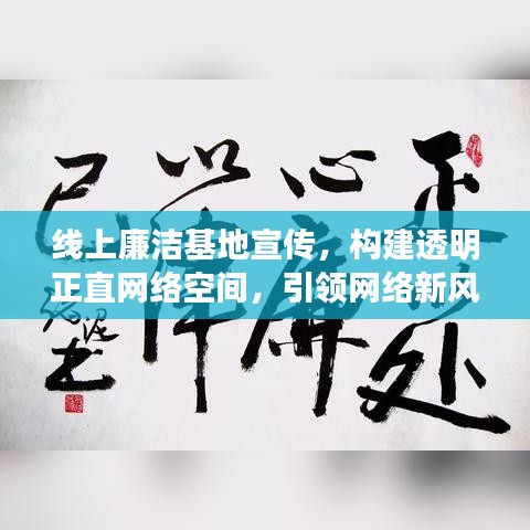 线上廉洁基地宣传，构建透明正直网络空间，引领网络新风尚