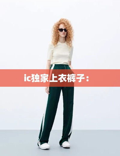 ic独家上衣裤子： 