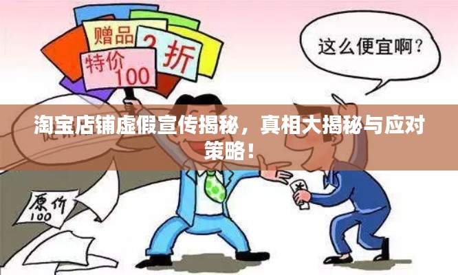 淘宝店铺虚假宣传揭秘，真相大揭秘与应对策略！