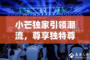 小芒独家引领潮流，尊享独特尊贵体验