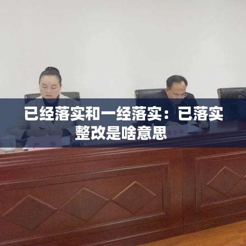 已经落实和一经落实：已落实整改是啥意思 