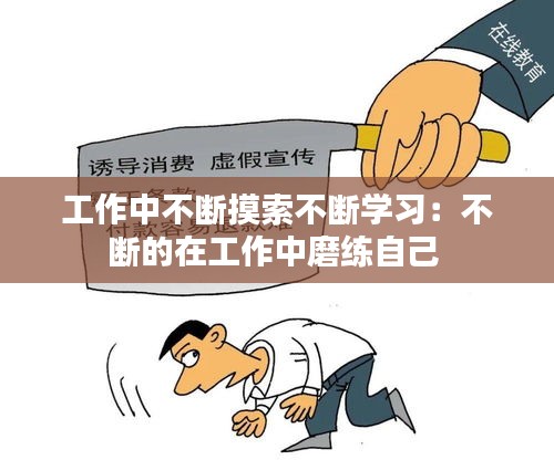 工作中不断摸索不断学习：不断的在工作中磨练自己 