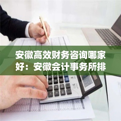 安徽高效财务咨询哪家好：安徽会计事务所排行 