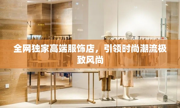 全网独家高端服饰店，引领时尚潮流极致风尚