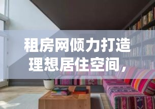 租房网倾力打造理想居住空间，温馨家园触手可及！
