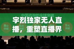 宇烈独家无人直播，重塑直播界标杆，引领行业新潮流