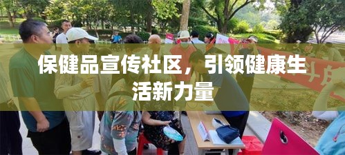 保健品宣传社区，引领健康生活新力量