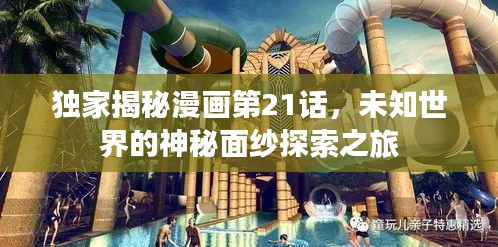 独家揭秘漫画第21话，未知世界的神秘面纱探索之旅
