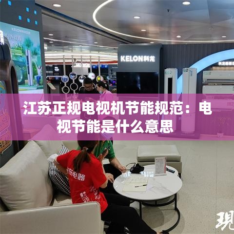 江苏正规电视机节能规范：电视节能是什么意思 
