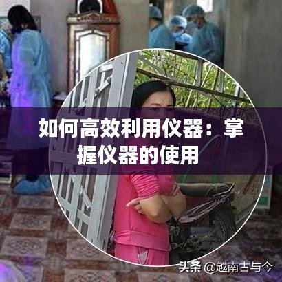 如何高效利用仪器：掌握仪器的使用 