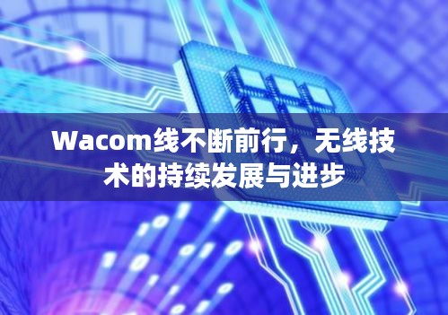 Wacom线不断前行，无线技术的持续发展与进步