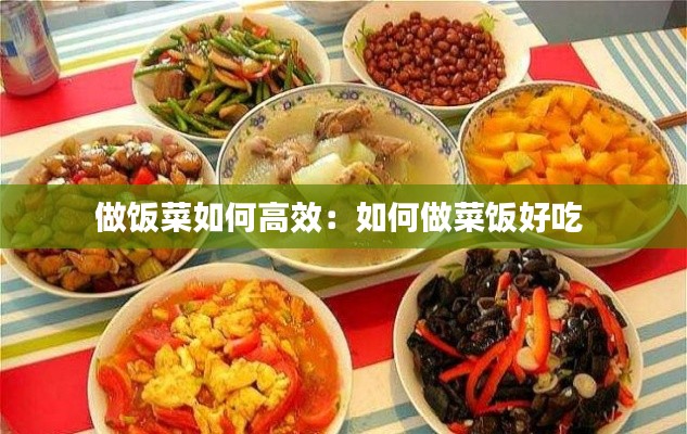 做饭菜如何高效：如何做菜饭好吃 