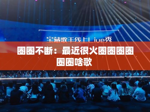 圈圈不断：最近很火圈圈圈圈圈圈啥歌 