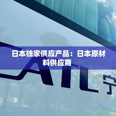 日本独家供应产品：日本原材料供应商 
