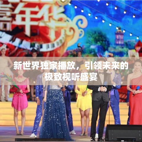 新世界独家播放，引领未来的极致视听盛宴