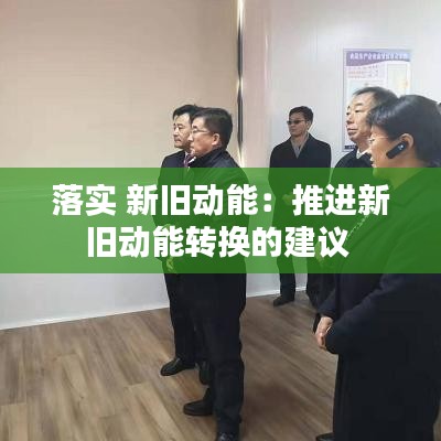 落实 新旧动能：推进新旧动能转换的建议 