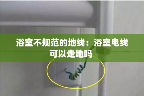 浴室不规范的地线：浴室电线可以走地吗 
