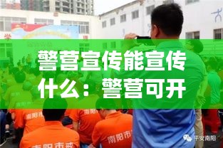 警营宣传能宣传什么：警营可开展哪些活动 