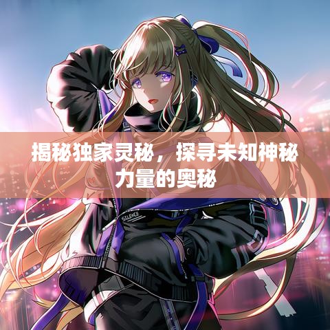 揭秘独家灵秘，探寻未知神秘力量的奥秘