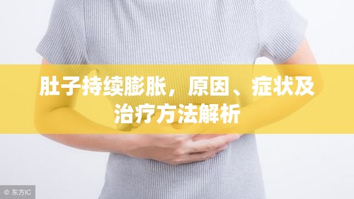 肚子持续膨胀，原因、症状及治疗方法解析
