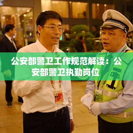公安部警卫工作规范解读：公安部警卫执勤岗位 