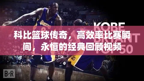 科比篮球传奇，高效率比赛瞬间，永恒的经典回顾视频