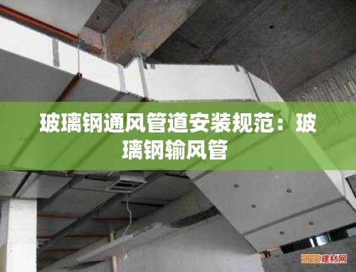玻璃钢通风管道安装规范：玻璃钢输风管 