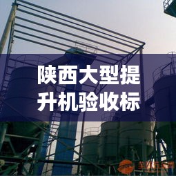 陕西大型提升机验收标准详解，确保安全高效的设备性能