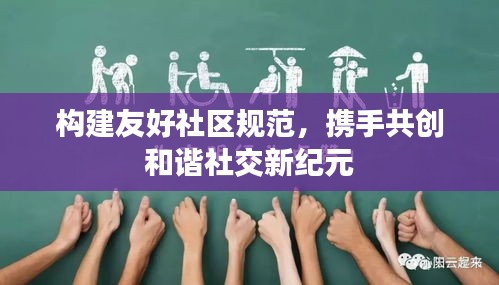 构建友好社区规范，携手共创和谐社交新纪元