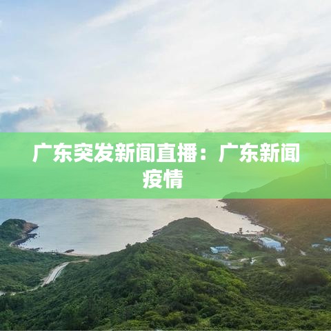 广东突发新闻直播：广东新闻疫情 