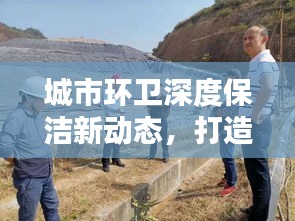 城市环卫深度保洁新动态，打造洁净环境，共建美好家园