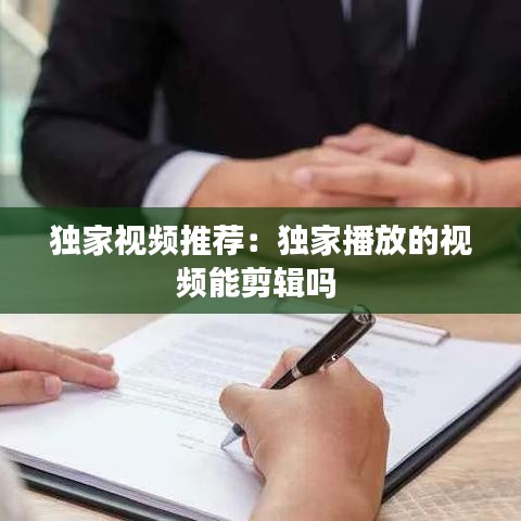 独家视频推荐：独家播放的视频能剪辑吗 