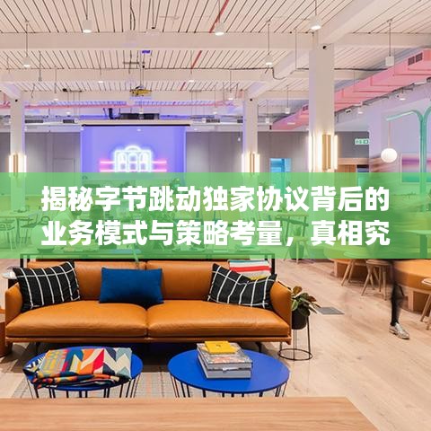 揭秘字节跳动独家协议背后的业务模式与策略考量，真相究竟如何？