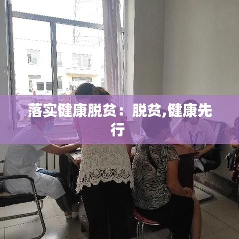 落实健康脱贫：脱贫,健康先行 