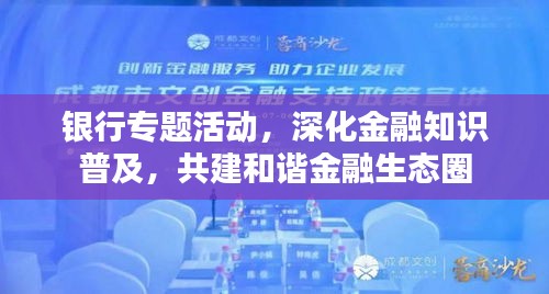 银行专题活动，深化金融知识普及，共建和谐金融生态圈