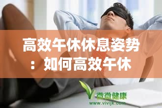 高效午休休息姿势：如何高效午休 