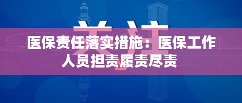 医保责任落实措施：医保工作人员担责履责尽责 