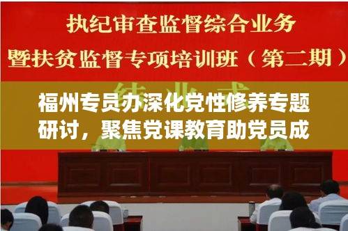 福州专员办深化党性修养专题研讨，聚焦党课教育助党员成长
