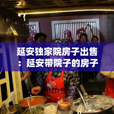 延安独家院房子出售：延安带院子的房子出售 