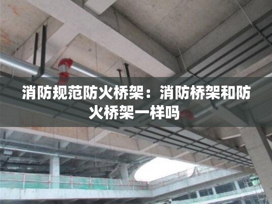 消防规范防火桥架：消防桥架和防火桥架一样吗 