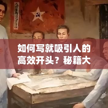 如何写就吸引人的高效开头？秘籍大揭秘！