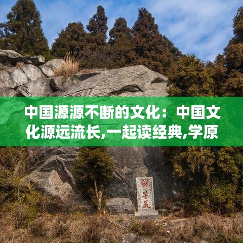 中国源源不断的文化：中国文化源远流长,一起读经典,学原著 
