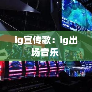 ig宣传歌：ig出场音乐 