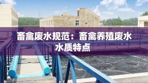 畜禽废水规范：畜禽养殖废水水质特点 