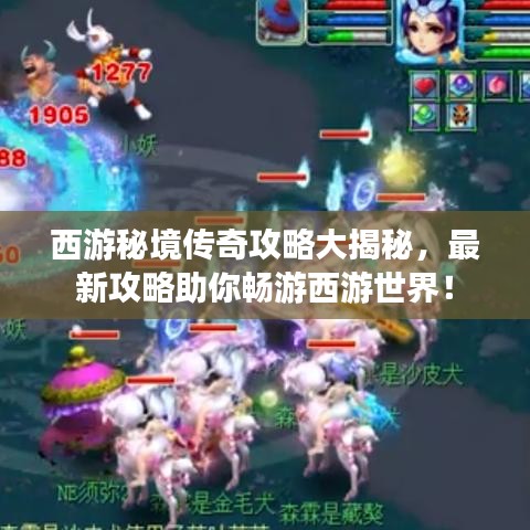 西游秘境传奇攻略大揭秘，最新攻略助你畅游西游世界！