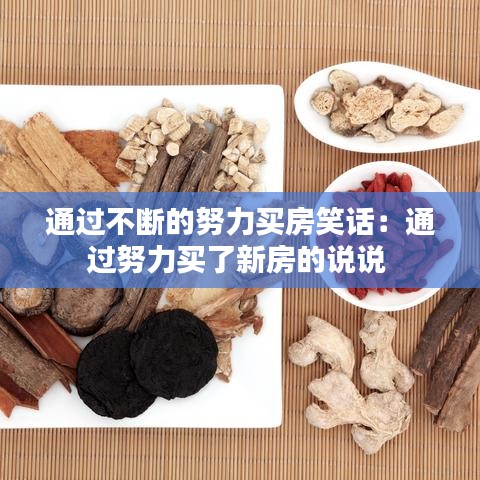 通过不断的努力买房笑话：通过努力买了新房的说说 
