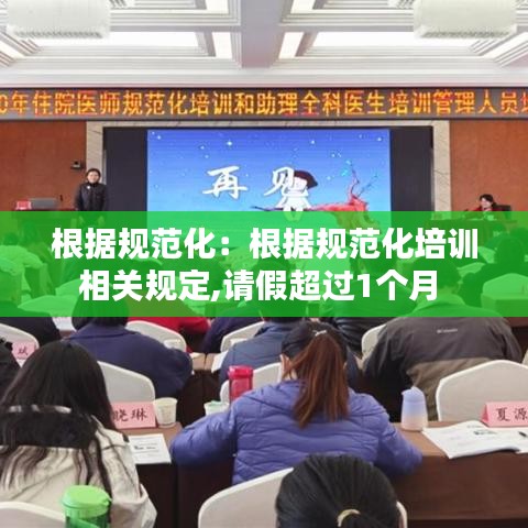 根据规范化：根据规范化培训相关规定,请假超过1个月 
