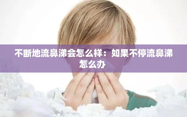 不断地流鼻涕会怎么样：如果不停流鼻涕怎么办 