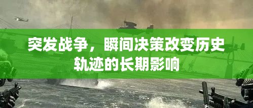 突发战争，瞬间决策改变历史轨迹的长期影响
